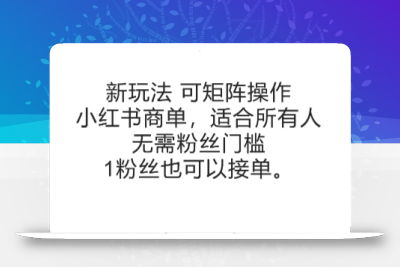 可矩阵操作，小红书商单新玩法，适合所有人，无需粉丝门槛，1粉丝也可以接单