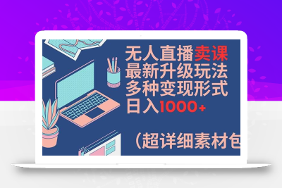 无人直播卖课最新升级玩法，多种变现形式，日入1000+(超详细素材包)【揭秘】