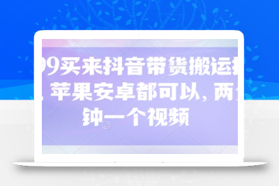 299买来抖音带货搬运技术，苹果安卓都可以，两分钟一个视频