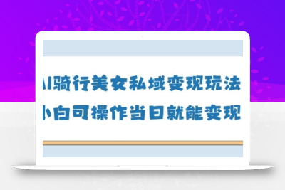 AI骑行美女私域变现玩法小白可操作当日变现5张