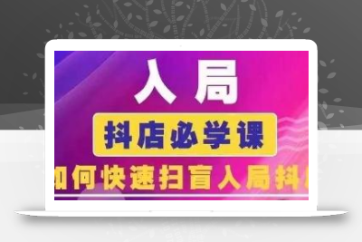 抖音商城运营课程(更新24年6月)，入局抖店必学课， 如何快速扫盲入局抖店