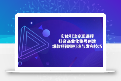 实体引流变现课程；抖音商业化账号创建；爆款短视频打造与发布技巧