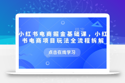 小红书电商掘金课，小红书电商项目玩法全流程拆解(更新5月)