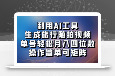 利用AI工具生成旅行随拍视频，单号轻松月入四位数，操作简单可矩阵
