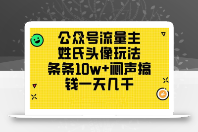 公众号流量主，姓氏头像玩法，条条10w+闷声搞钱一天几千，详细教程