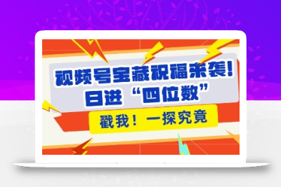 视频号宝藏祝福来袭，粉丝无忧扩张，带货效能翻倍，日进“四位数” 近在咫尺