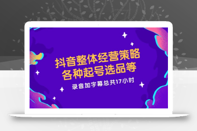抖音整体经营策略，各种起号选品等  录音加字幕总共17小时