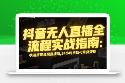 抖音无人直播全流程实战指南：快速搭建合规直播间，24小时自动化带货变现