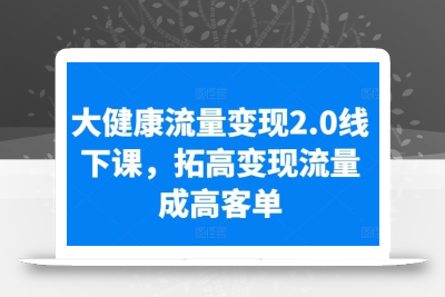 大健康流量变现2.0线下课，​拓高变现流量成高客单，业绩10倍增长，低粉高变现，只讲落地实操