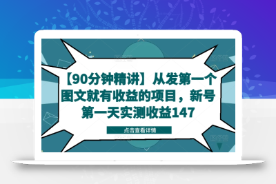 【90分钟精讲】从发第一个图文就有收益的项目，新号第一天实测收益147