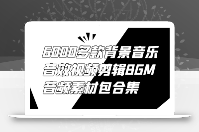 6000多款背景音乐音效视频剪辑BGM音频素材包合集