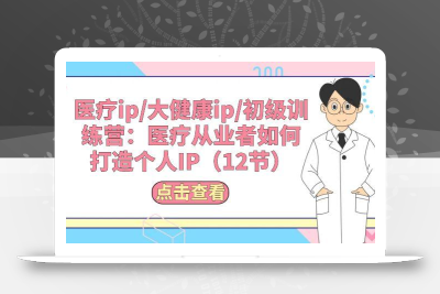 医疗ip/大健康ip/初级训练营：医疗从业者如何打造个人IP(12节