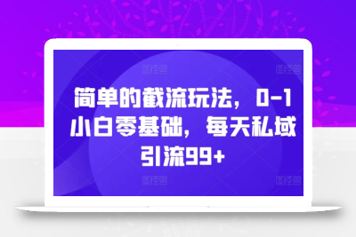 简单的截流玩法，0-1小白零基础，每天私域引流99+【揭秘】