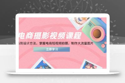 电商摄影视频课程，从PS到设计方法，掌握电商短视频拍摄，制作大流量图片