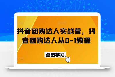 抖音团购达人实战营，抖音团购达人从0-1教程