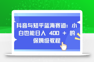 抖音与知乎蓝海赛道：小白也能日入 4张 的保姆级教程