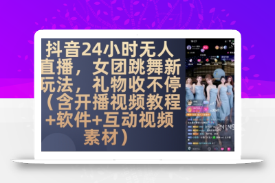 DY 24小时无人直播，女团跳舞新玩法，礼物收不停(含开播视频教程+软件+互动视频素材)【揭秘】