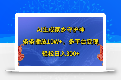 AI生成家乡守护神，条条播放10W+，多平台变现，轻松日入300+【揭秘】