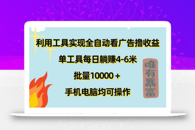 利用工具实现全自动看广告撸收益，单工具每日躺赚4-6米 ，批量10000＋…