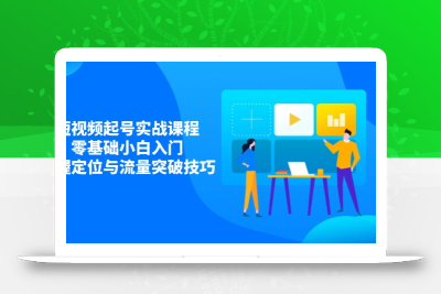 短视频起号实战课程，零基础小白入门，掌握定位与流量突破技巧