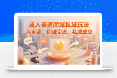 成人赛道同城私域玩法，利润高，同城引流，私域成交