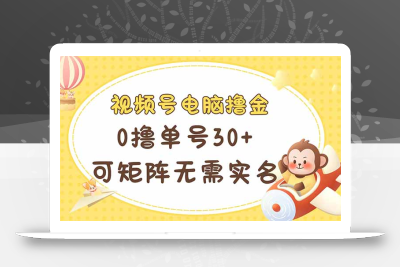 视频号电脑撸金 0撸单号30+ 可矩阵 无需实名多号多得