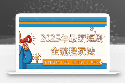 2025年最新短剧玩法，全流程实操，小白轻松上手，视频号抖音同步分发，单日收入500+