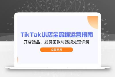 TikTok小店全流程运营指南，开店选品、发货回款与违规处理详解