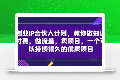 创业IP合伙人计划，教你做知识付费，做流量，卖项目，一个可以持续很久的优质项目