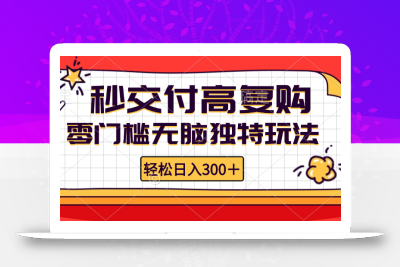 零门槛无脑独特玩法 轻松日入300+秒交付高复购   矩阵无上限