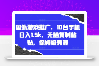 国外游戏推广，10台手机日入1.5k，无脑复制粘贴，保姆级教程【揭秘】