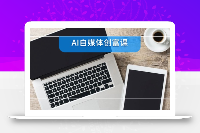 AI自媒体创富课，账号准备到直播带货，零基础22项技能速成