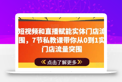 用短视频和直播赋能实体门店流量突围，7节私教课带你从0到1实体门店流量突围