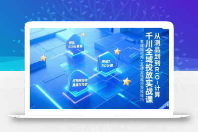 千川全域投放实战课，从测品到ROI计算，掌握短视频+直播全链路投放技巧