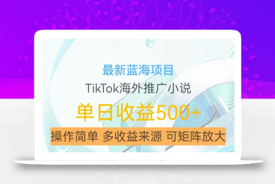 最新蓝海项目，利用tiktok海外推广小说赚钱佣金，简单易学，日入500+，可矩阵放大【揭秘】