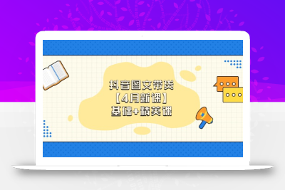 抖音图文带货【4月新课】基础+精英课：0基础小白必学 掌握各赛道带货技巧