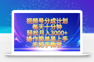 视频号分成计划，每天十分钟，轻松月入3k+，操作简单易上手，手把手教学