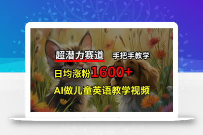 超潜力赛道，免费AI做儿童英语教学视频，3个月涨粉10w+，手把手教学，在家轻松获取被动收入