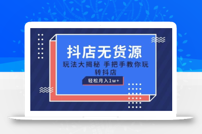 抖店无货源玩法，保姆级教程手把手教你玩转抖店，轻松月入1W+【揭秘】