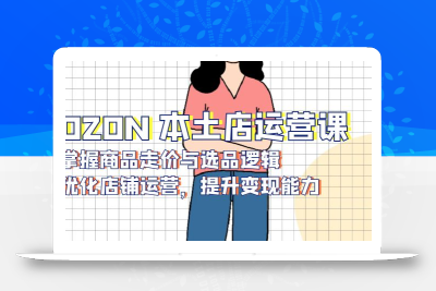 OZON 本土店运营课，掌握商品走价与选品逻辑，优化店铺运营，提升变现能力