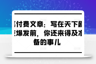 某付费文章：写在天下剧变爆发前，你还来得及准备的事儿