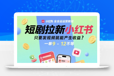 短剧拉新小红书全运营教程，只要发视频就能产生收益，一单9-12不等