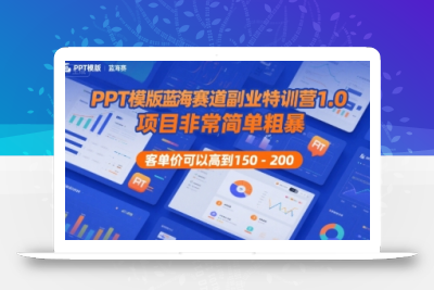 PPT模版蓝海赛道副业特训营1.0，项目非常简单粗暴，客单价可以高到150-200