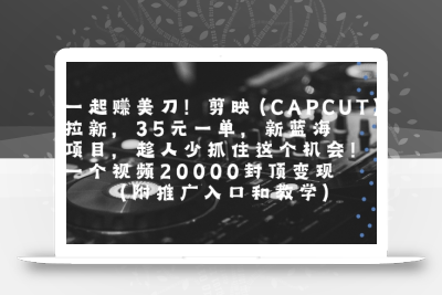 一起挣美刀!剪映(CAPCUT)拉新，35米一单，新蓝海项目，一个视频2w封顶变现(附推广入口和教学)