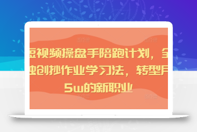 IP短视频操盘手陪跑计划，全平台独创抄作业学习法，转型月入5w的新职业