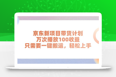 京东新项目带货计划，万次播放100收益，只需要一键搬运，轻松上手