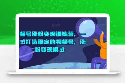 视频号涨粉变现训练营，一站式打造稳定的视频号，涨粉变现模式