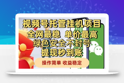 视频号托管挂G项目全网最稳，单价最高，绿色安全不封号提现秒到账，操作简单，收益稳定【揭秘】