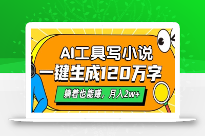 AI工具写小说，一键生成120万字，躺着也能赚，月入2w+