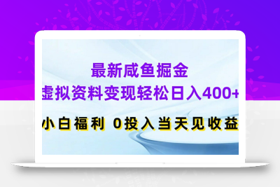最新咸鱼掘金，虚拟资料变现，轻松日入400+，小白福利，0投入当天见收益【揭秘】